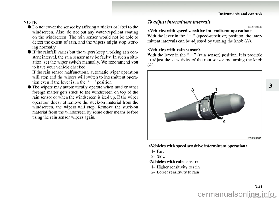 MITSUBISHI COLT 2008  Owners Manual (in English) Instruments and controls3-41
3
NOTE●Do not cover the sensor by affixing a sticker or label to the
windscreen. Also, do not put any water-repellent coating
on the windscreen. The rain sensor would no