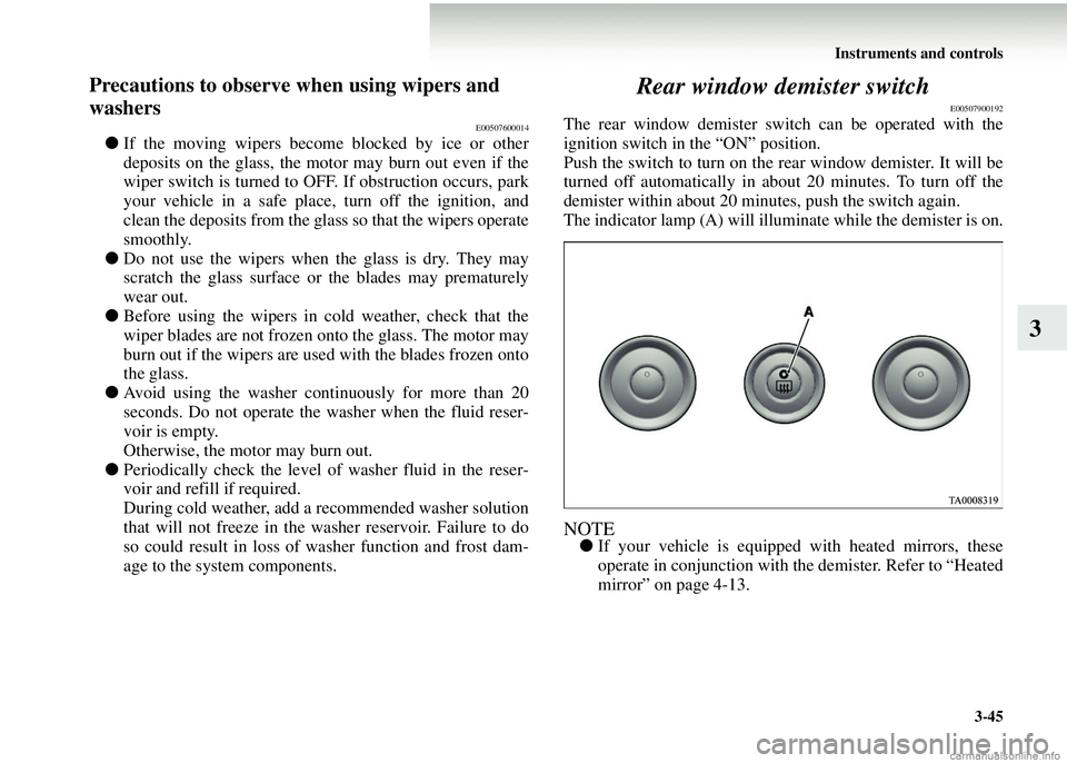 MITSUBISHI COLT 2008  Owners Manual (in English) Instruments and controls3-45
3
Precautions to observe when using wipers and 
washers
E00507600014
●If the moving wipers become blocked by ice or other
deposits on the glass, the motor may burn out e