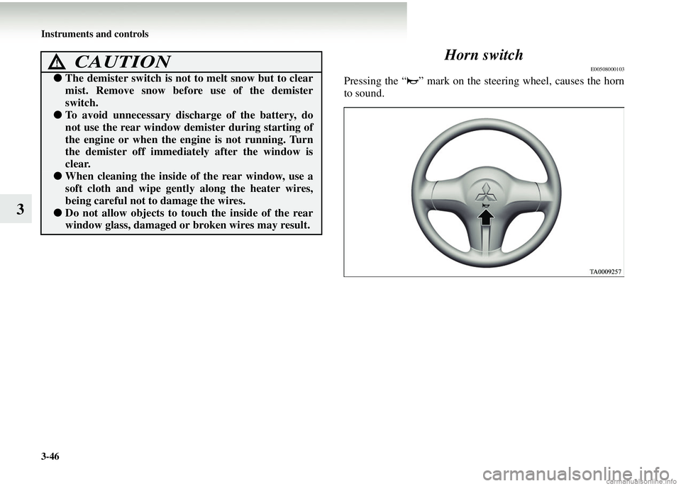 MITSUBISHI COLT 2008  Owners Manual (in English) 3-46 Instruments and controls
3Horn switch
E00508000103
Pressing the “ ” mark on the steering wheel, causes the horn
to sound.
CAUTION!
●
The demister switch is not to melt snow but to clear
mis