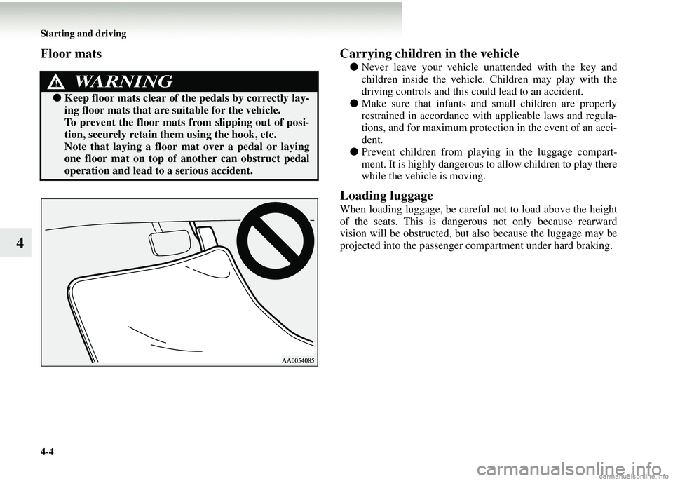 MITSUBISHI COLT 2008 Owners Manual (in English) 4-4 Starting and driving
4
Floor matsCarrying children in the vehicle
●Never leave your vehicle un attended with the key and
children inside the vehicle. Children may play with the
driving controls MITSUBISHI COLT 2008 Owners Manual (in English) 4-4 Starting and driving
4
Floor matsCarrying children in the vehicle
●Never leave your vehicle un attended with the key and
children inside the vehicle. Children may play with the
driving controls