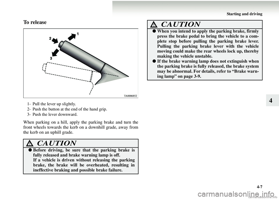 MITSUBISHI COLT 2008  Owners Manual (in English) Starting and driving4-7
4
To  r e l e a s e
When parking on a hill, apply the parking brake and turn the
front wheels towards the kerb  on a downhill grade, away from
the kerb on an uphill grade.
1- P