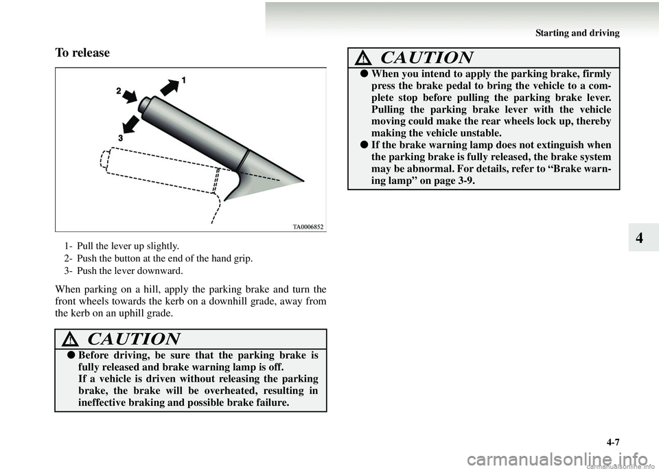MITSUBISHI COLT 2008 Owners Manual (in English) Starting and driving4-7
4
To r e l e a s e
When parking on a hill, apply the parking brake and turn the
front wheels towards the kerb on a downhill grade, away from
the kerb on an uphill grade.
1- P MITSUBISHI COLT 2008 Owners Manual (in English) Starting and driving4-7
4
To r e l e a s e
When parking on a hill, apply the parking brake and turn the
front wheels towards the kerb on a downhill grade, away from
the kerb on an uphill grade.
1- P