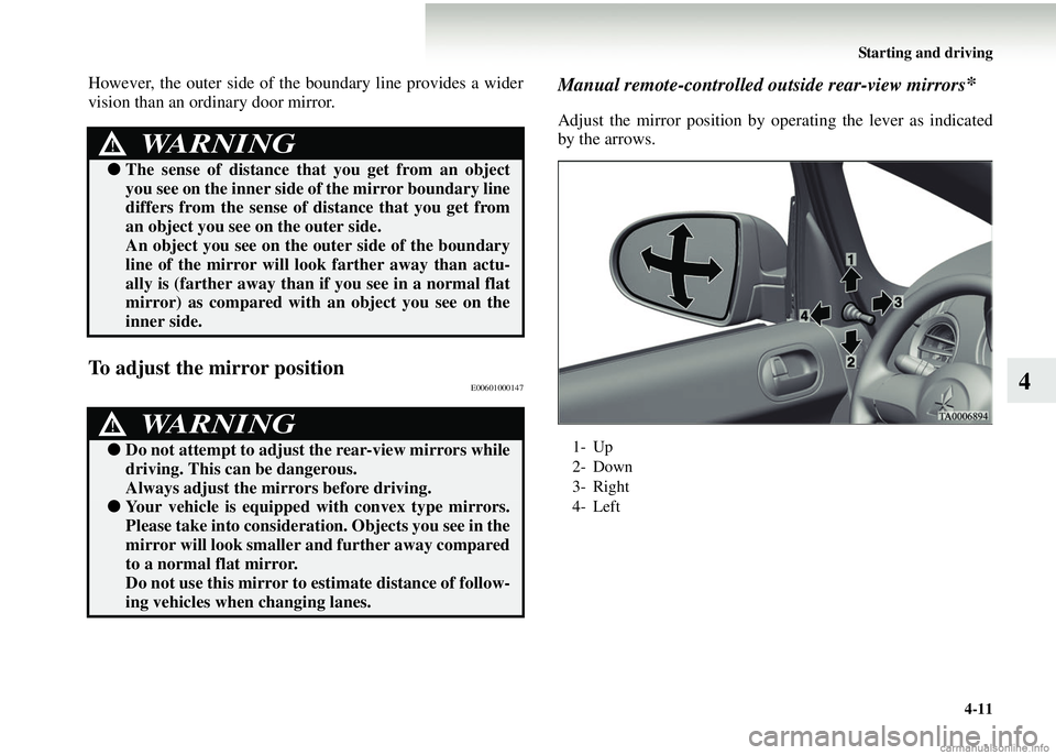 MITSUBISHI COLT 2008  Owners Manual (in English) Starting and driving4-11
4
However, the outer side of the boundary line provides a wider
vision than an ordinary door mirror.
To adjust the mirror positionE00601000147
Manual remote-controlled ou tsid