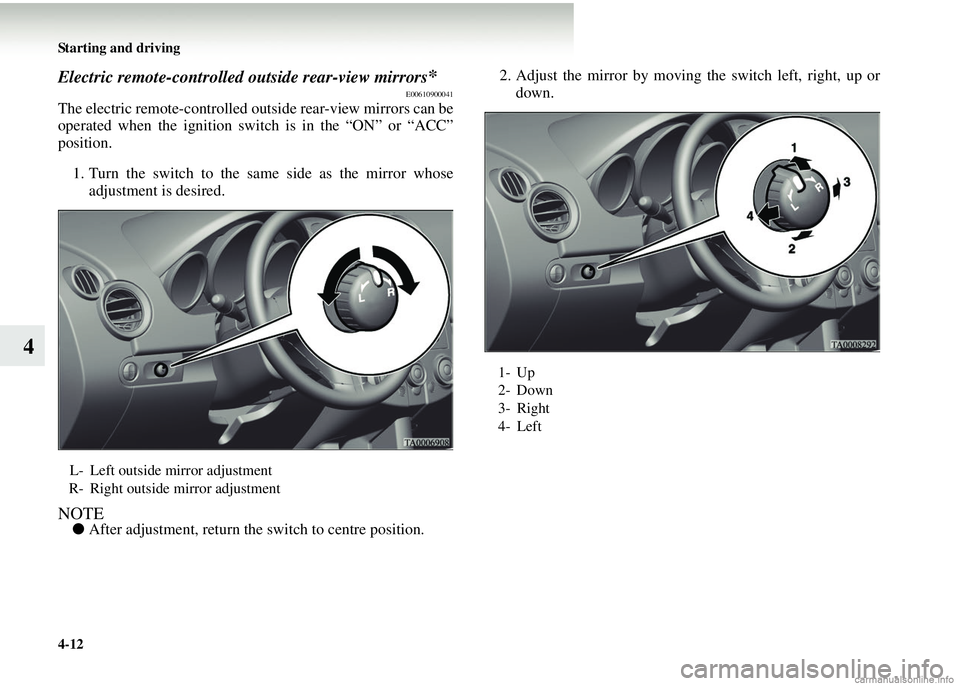 MITSUBISHI COLT 2008  Owners Manual (in English) 4-12 Starting and driving
4
Electric remote-controlled outside rear-view mirrors*E00610900041
The electric remote-controlled out side rear-view mirrors can be
operated when the ignition switch is in t