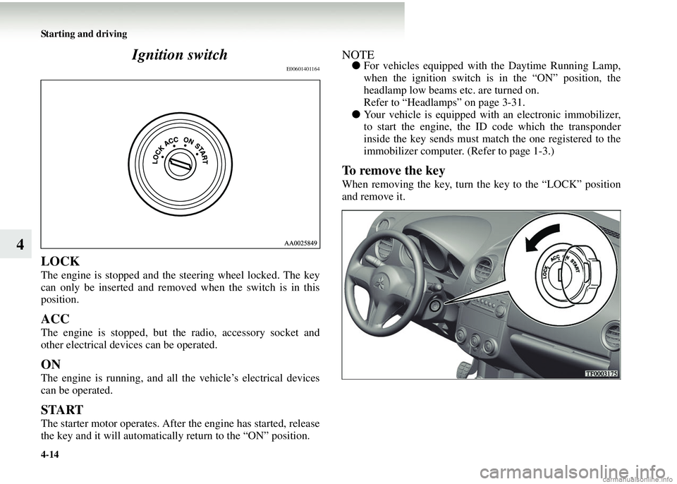 MITSUBISHI COLT 2008 Owners Manual (in English) 4-14 Starting and driving
4Ignition switch
E00601401164
LOCK
The engine is stopped and the
steering wheel locked. The key
can only be inserted and removed when the switch is in this
position.
ACC
The MITSUBISHI COLT 2008 Owners Manual (in English) 4-14 Starting and driving
4Ignition switch
E00601401164
LOCK
The engine is stopped and the
steering wheel locked. The key
can only be inserted and removed when the switch is in this
position.
ACC
The