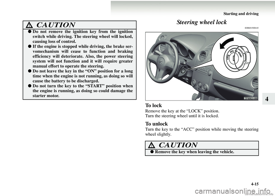 MITSUBISHI COLT 2008  Owners Manual (in English) Starting and driving4-15
4
Steering wheel lock
E00601500445
To  l o c k
Remove the key at the “LOCK” position.
Turn the steering wheel until it is locked.
To unlock
Turn the key to the “ACC” p