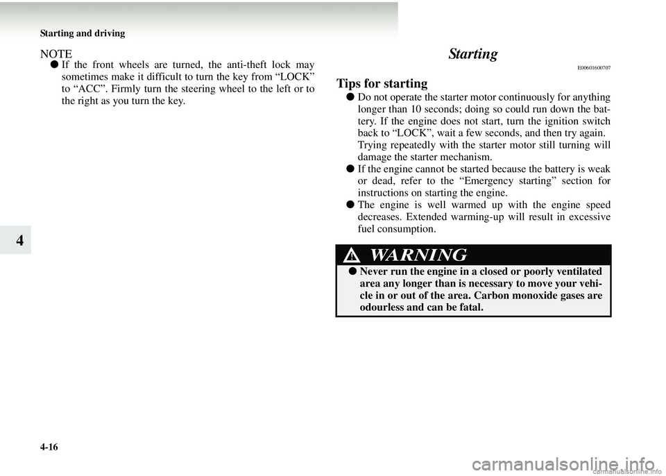 MITSUBISHI COLT 2008  Owners Manual (in English) 4-16 Starting and driving
4
NOTE●If the front wheels are turned , the anti-theft lock may
sometimes make it difficult to turn the key from “LOCK”
to “ACC”. Firmly turn the steer ing wheel to