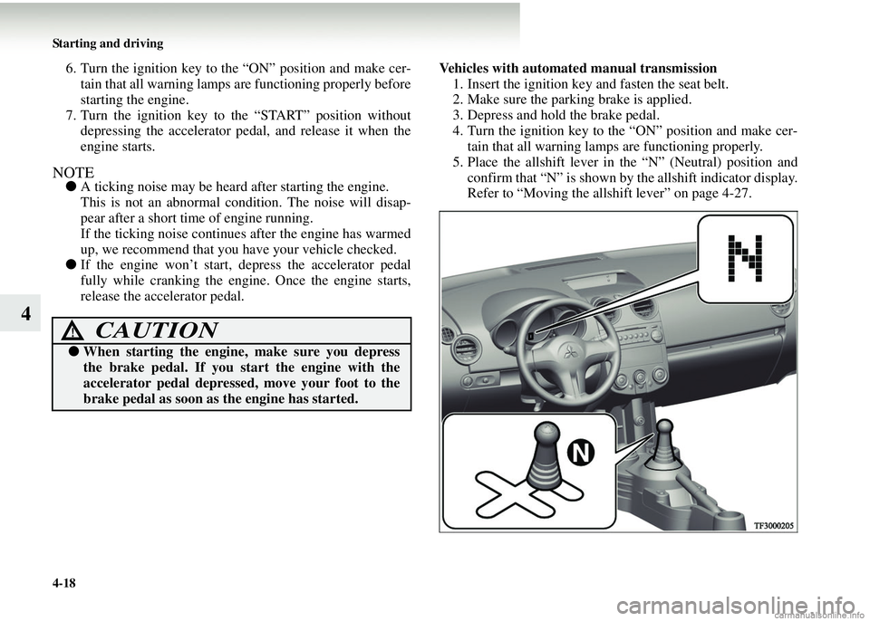 MITSUBISHI COLT 2008  Owners Manual (in English) 4-18 Starting and driving
4
6. Turn the ignition key to the “ON” position and make cer-tain that all warning lamps are functioning properly before
starting the engine.
7. Turn the ignition key to 