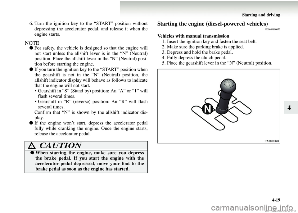 MITSUBISHI COLT 2008   (in English) Owners Guide Starting and driving4-19
4
6. Turn the ignition key to the “START” position withoutdepressing the acceler ator pedal, and release it when the
engine starts.
NOTE● For safety, the vehicle is desi