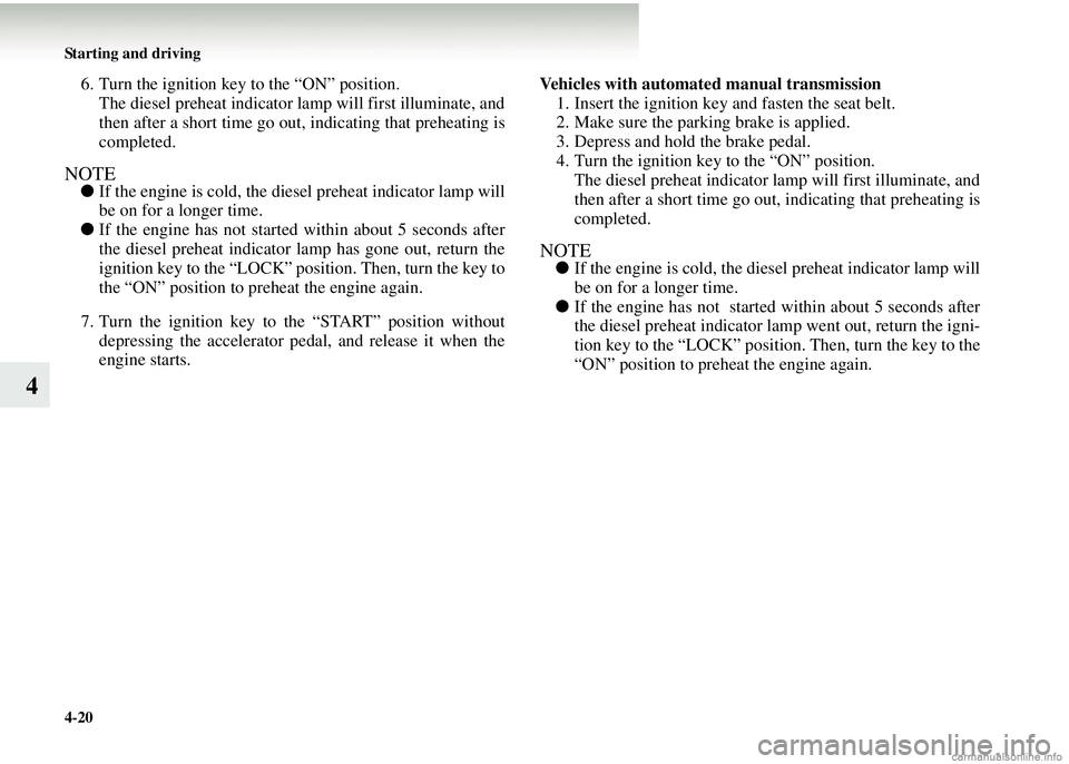 MITSUBISHI COLT 2008 Owners Manual (in English) 4-20 Starting and driving
4
6. Turn the ignition key to the “ON” position.The diesel preheat indicator lamp will first illuminate, and
then after a short time go out, indicating that preheating i MITSUBISHI COLT 2008 Owners Manual (in English) 4-20 Starting and driving
4
6. Turn the ignition key to the “ON” position.The diesel preheat indicator lamp will first illuminate, and
then after a short time go out, indicating that preheating i