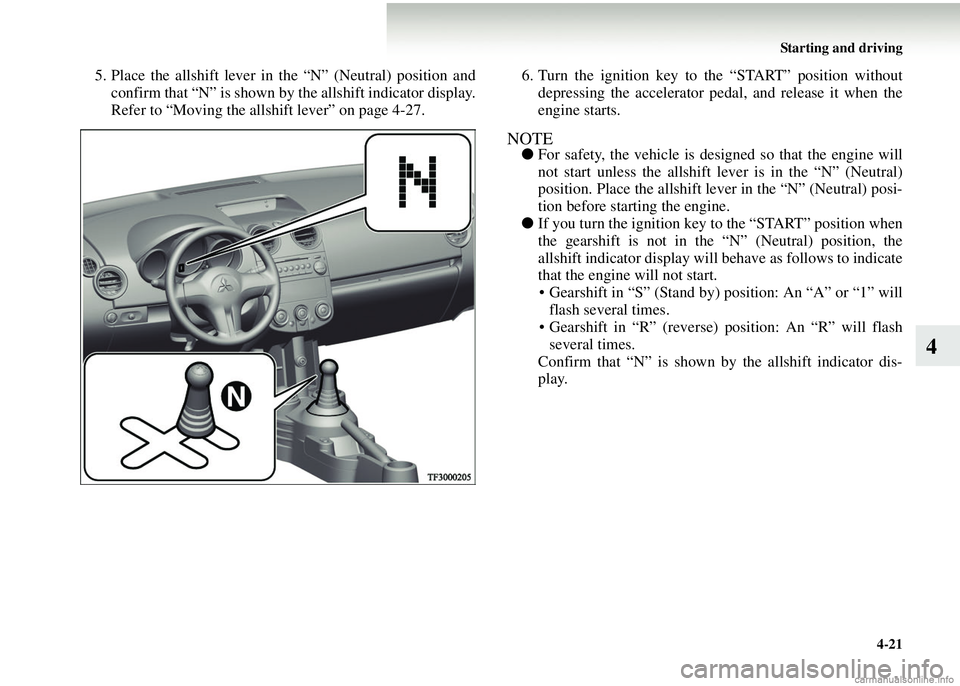 MITSUBISHI COLT 2008   (in English) Owners Guide Starting and driving4-21
4
5. Place the allshift lever in the “N” (Neutral) position andconfirm that “N” is shown by the allshift indicator display.
Refer to “Moving the allshift lever” on