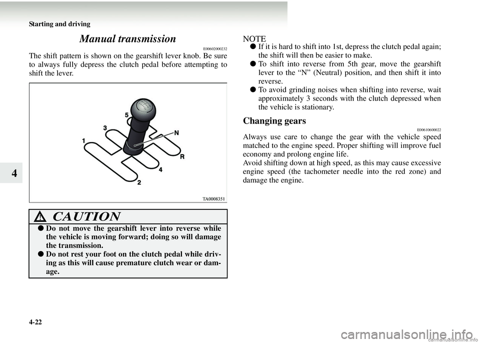 MITSUBISHI COLT 2008   (in English) Owners Guide 4-22 Starting and driving
4Manual transmission
E00602000232
The shift pattern is shown on the gearshift lever knob. Be sure
to always fully depress the clutch pedal before attempting to
shift the leve