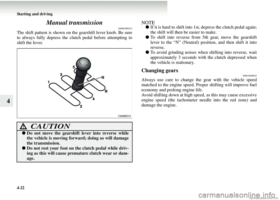 MITSUBISHI COLT 2008 Owners Manual (in English) 4-22 Starting and driving
4Manual transmission
E00602000232
The shift pattern is shown on the gearshift lever knob. Be sure
to always fully depress the clutch pedal before attempting to
shift the leve MITSUBISHI COLT 2008 Owners Manual (in English) 4-22 Starting and driving
4Manual transmission
E00602000232
The shift pattern is shown on the gearshift lever knob. Be sure
to always fully depress the clutch pedal before attempting to
shift the leve