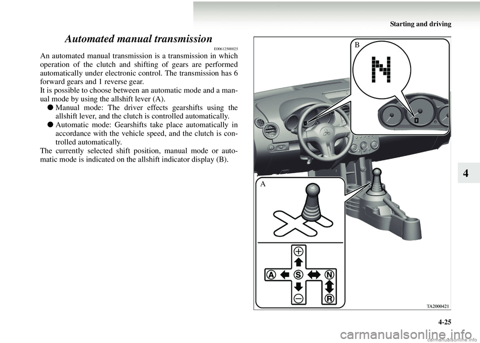 MITSUBISHI COLT 2008  Owners Manual (in English) Starting and driving4-25
4
Automated manual transmission
E00612500025
An automated manual transmission is a transmission in which
operation of the clutch and shifting of gears are performed
automatica