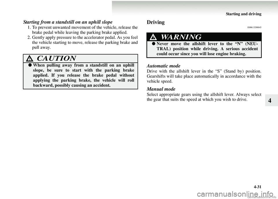 MITSUBISHI COLT 2008 Owners Manual (in English) Starting and driving4-31
4
Starting from a standstill on an uphill slope
1. To prevent unwanted movement of the vehicle, release the
brake pedal while leaving the parking brake applied.
2. Gently app MITSUBISHI COLT 2008 Owners Manual (in English) Starting and driving4-31
4
Starting from a standstill on an uphill slope
1. To prevent unwanted movement of the vehicle, release the
brake pedal while leaving the parking brake applied.
2. Gently app