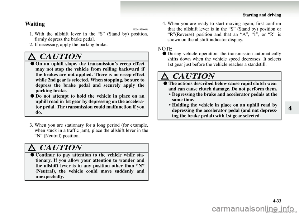 MITSUBISHI COLT 2008  Owners Manual (in English) Starting and driving4-33
4
WaitingE00613300046
1. With the allshift lever in the “S” (Stand by) position,firmly depress the brake pedal.
2. If necessary, apply the parking brake.
3. When you are s