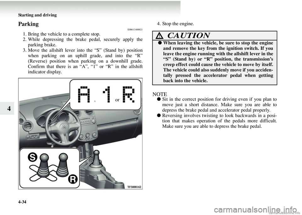 MITSUBISHI COLT 2008   (in English) Owners Guide 4-34 Starting and driving
4
ParkingE00613400021
1. Bring the vehicle to a complete stop.
2. While depressing the brake pedal, securely apply theparking brake.
3. Move the allshift lever into the “S�