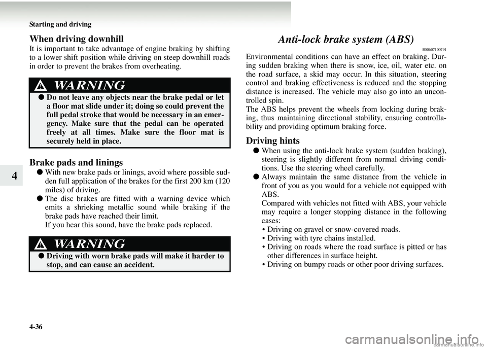 MITSUBISHI COLT 2008  Owners Manual (in English) 4-36 Starting and driving
4
When driving downhill
It is important to take advantage of engine braking by shifting
to a lower shift position while driving on steep downhill roads
in order to prevent th