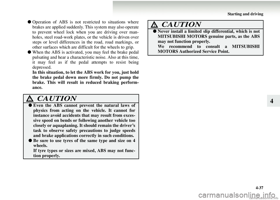 MITSUBISHI COLT 2008 Owners Manual (in English) Starting and driving4-37
4
●Operation of ABS is not rest ricted to situations where
brakes are applied suddenly. Th is system may also operate
to prevent wheel lock when you are driving over man-
h MITSUBISHI COLT 2008 Owners Manual (in English) Starting and driving4-37
4
●Operation of ABS is not rest ricted to situations where
brakes are applied suddenly. Th is system may also operate
to prevent wheel lock when you are driving over man-
h