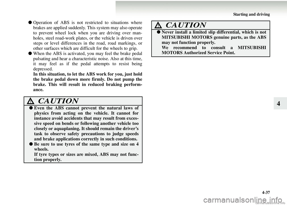 MITSUBISHI COLT 2008  Owners Manual (in English) Starting and driving4-37
4
●Operation of ABS is not rest ricted to situations where
brakes are applied suddenly. Th is system may also operate
to prevent wheel lock when  you are driving over man-
h