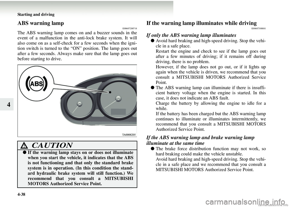 MITSUBISHI COLT 2008  Owners Manual (in English) 4-38 Starting and driving
4
ABS warning lampE00607200718
The ABS warning lamp comes on and a buzzer sounds in the
event of a malfunction in the anti-lock brake system. It will
also come on as a self-c