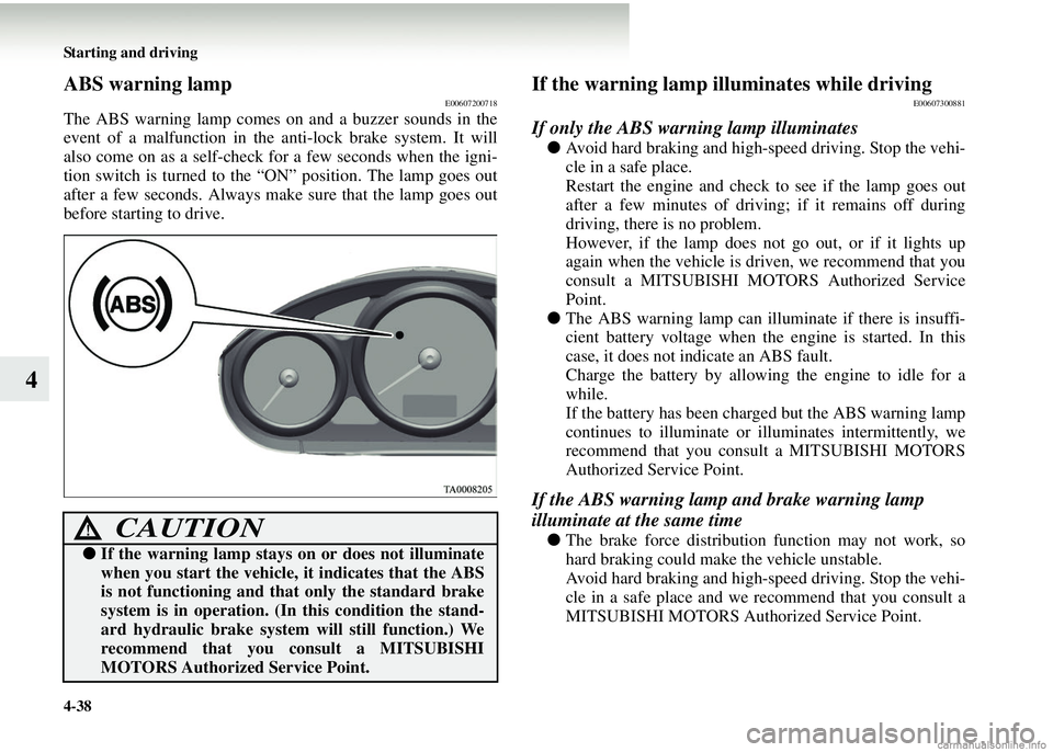 MITSUBISHI COLT 2008 Owners Manual (in English) 4-38 Starting and driving
4
ABS warning lampE00607200718
The ABS warning lamp comes on and a buzzer sounds in the
event of a malfunction in the anti-lock brake system. It will
also come on as a self-c MITSUBISHI COLT 2008 Owners Manual (in English) 4-38 Starting and driving
4
ABS warning lampE00607200718
The ABS warning lamp comes on and a buzzer sounds in the
event of a malfunction in the anti-lock brake system. It will
also come on as a self-c