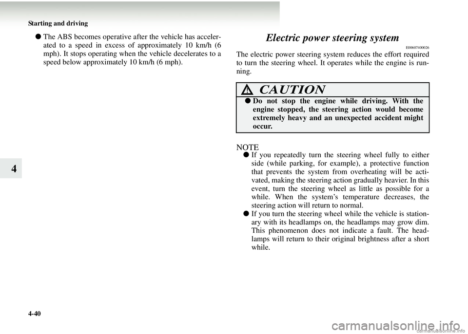 MITSUBISHI COLT 2008   (in English) Service Manual 4-40 Starting and driving
4
●The ABS becomes operative after the vehicle has acceler-
ated to a speed in excess of approximately 10 km/h (6
mph). It stops operat ing when the vehicle decelerates to 