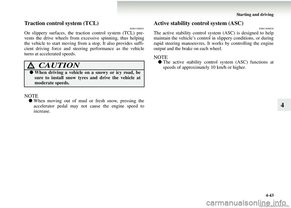 MITSUBISHI COLT 2008   (in English) Service Manual Starting and driving4-43
4
Traction control system (TCL)E00611800021
On slippery surfaces, the traction control system (TCL) pre-
vents the drive wheels from exces sive spinning, thus helping
the vehi