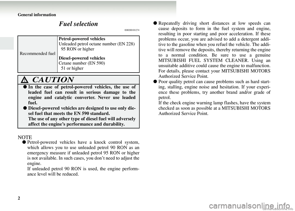 MITSUBISHI COLT 2008  Owners Manual (in English) 2 General information
Fuel selection
E00200101274
NOTE●Petrol-powered vehicles have a knock control system,
which allows you to use unleaded petrol 90 RON as an
emergency measure if unleaded petrol 