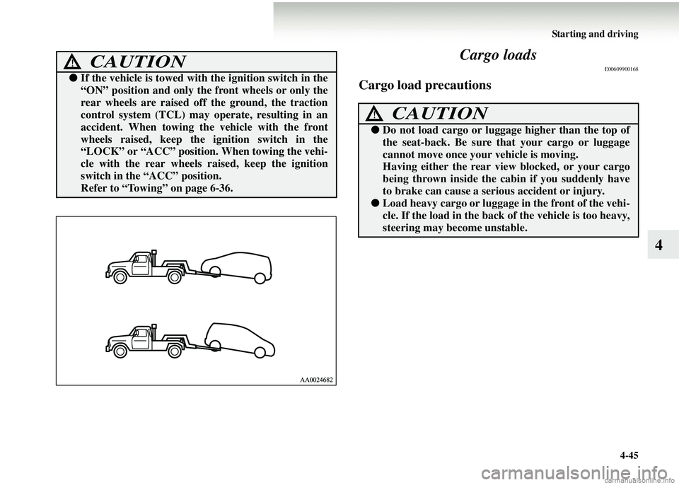 MITSUBISHI COLT 2008 Owners Manual (in English) Starting and driving4-45
4
Cargo loads
E00609900168
Cargo load precautions
CAUTION!
●
If the vehicle is towed with the ignition switch in the
“ON” position and only the front wheels or only the MITSUBISHI COLT 2008 Owners Manual (in English) Starting and driving4-45
4
Cargo loads
E00609900168
Cargo load precautions
CAUTION!
●
If the vehicle is towed with the ignition switch in the
“ON” position and only the front wheels or only the