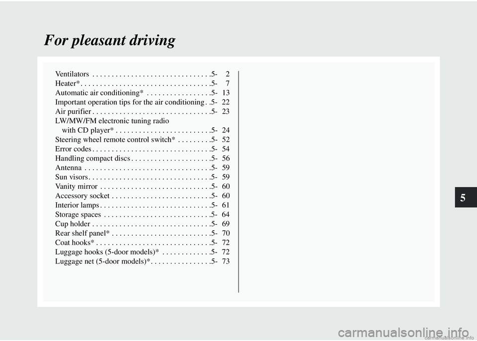 MITSUBISHI COLT 2008  Owners Manual (in English) 5
For pleasant driving
Ventilators  . . . . . . . . . . . . . . . . . . . . . . . . . . . . . . .5- 2
Heater* . . . . . . . . . . . . . . . . . . . . . . . . . . . . . . . . . .5- 7
Automatic air cond