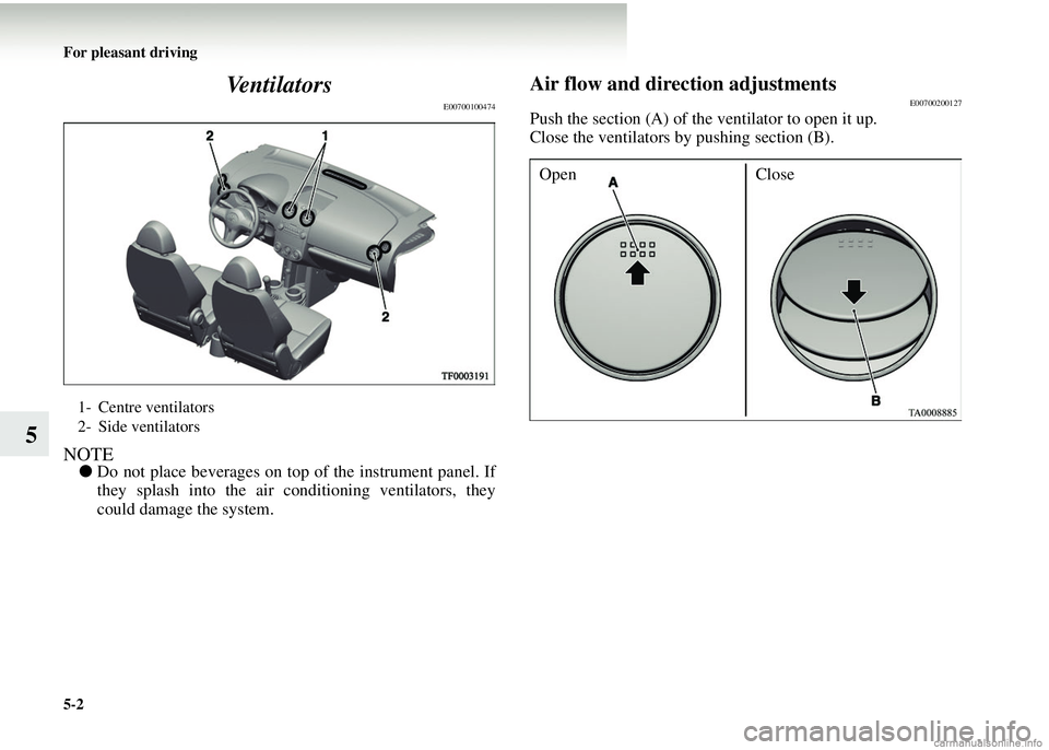 MITSUBISHI COLT 2008  Owners Manual (in English) 5-2 For pleasant driving
5Ventilators
E00700100474
NOTE●
Do not place beverages on top of the instrument panel. If
they splash into the air conditioning ventilators, they
could damage the system.
Ai