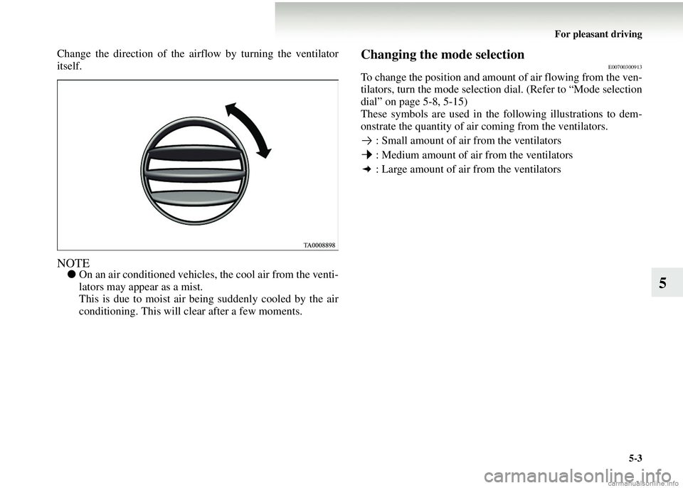 MITSUBISHI COLT 2008  Owners Manual (in English) For pleasant driving5-3
5
Change the direction of the airflow by turning the ventilator
itself.
NOTE●On an air conditioned vehicles , the cool air from the venti-
lators may appear as a mist.
This i