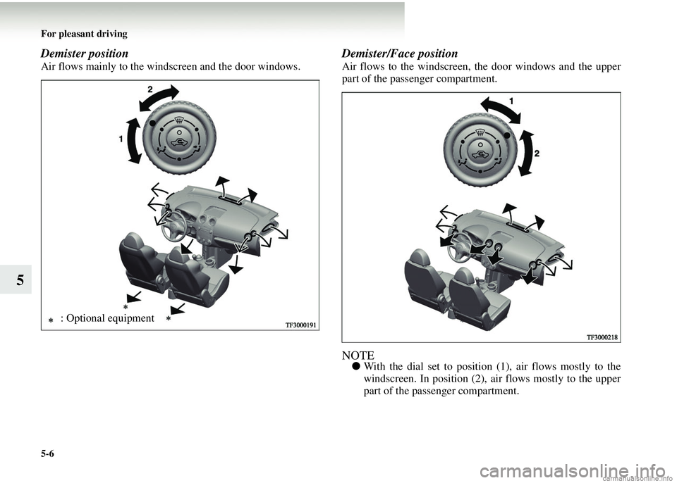 MITSUBISHI COLT 2008  Owners Manual (in English) 5-6 For pleasant driving
5
Demister position    
Air flows mainly to the windscreen and the door windows.
Demister/Face position    
Air flows to the windscreen, the door windows and the upper
part of