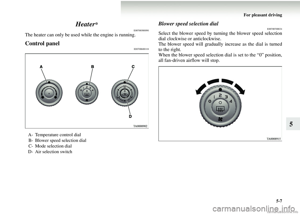 MITSUBISHI COLT 2008  Owners Manual (in English) For pleasant driving5-7
5
Heater
*
E00700500090
The heater can only be used 
while the engine is running.
Control panelE00700600118
Blower speed selection dialE00700700034
Select the blower speed by t