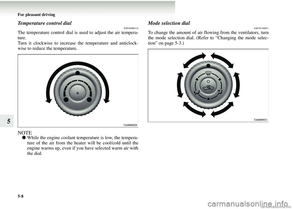 MITSUBISHI COLT 2008  Owners Manual (in English) 5-8 For pleasant driving
5
Temperature control dialE00700900124
The temperature control dial is used to adjust the air tempera-
ture.
Turn it clockwise to increase  the temperature and anticlock-
wise