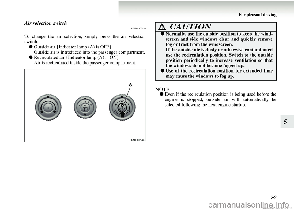 MITSUBISHI COLT 2008  Owners Manual (in English) For pleasant driving5-9
5
Air selection switchE00701300138
To change the air selection,  simply press the air selection
switch.
● Outside air {Indicator  lamp (A) is OFF}
Outside air is introduced i