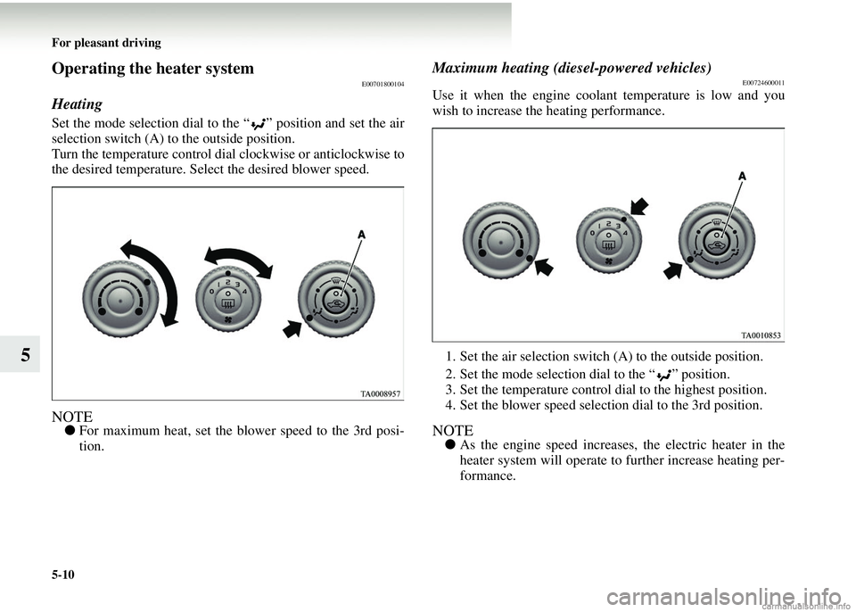 MITSUBISHI COLT 2008  Owners Manual (in English) 5-10 For pleasant driving
5
Operating the heater systemE00701800104
Heating
Set the mode selection dial to the “ ” position and set the air
selection switch (A) to the outside position.
Turn the t