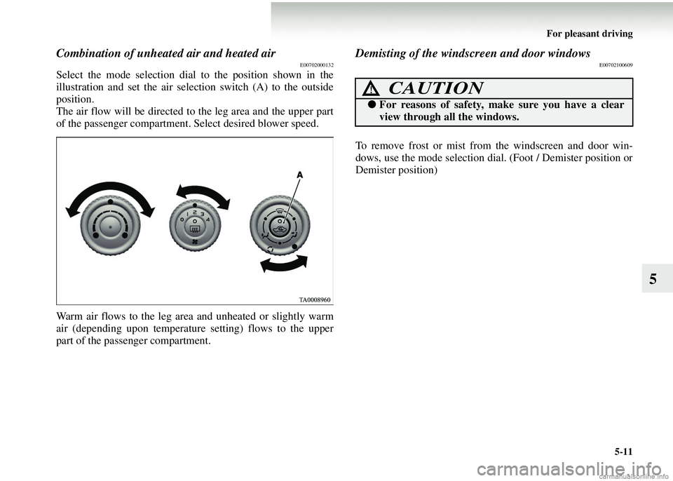 MITSUBISHI COLT 2008  Owners Manual (in English) For pleasant driving5-11
5
Combination of unheated air and heated airE00702000132
Select the mode selection dial to the position shown in the
illustration and set the air selection switch (A) to the o