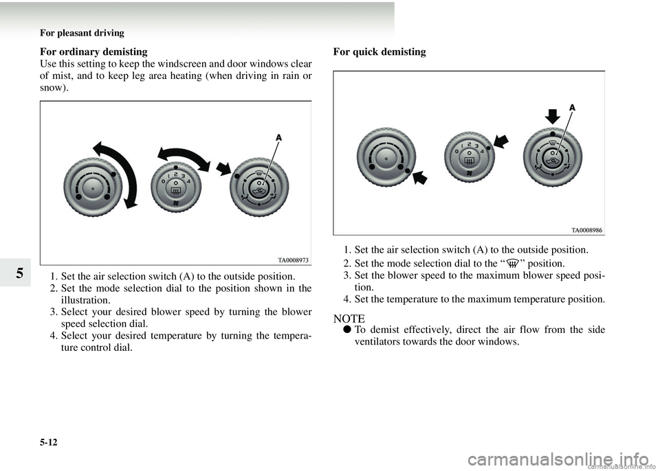 MITSUBISHI COLT 2008  Owners Manual (in English) 5-12 For pleasant driving
5
For ordinary demisting
Use this setting to keep the windscreen and door windows clear
of mist, and to keep leg area heating (when driving in rain or
snow).
1. Set the air s