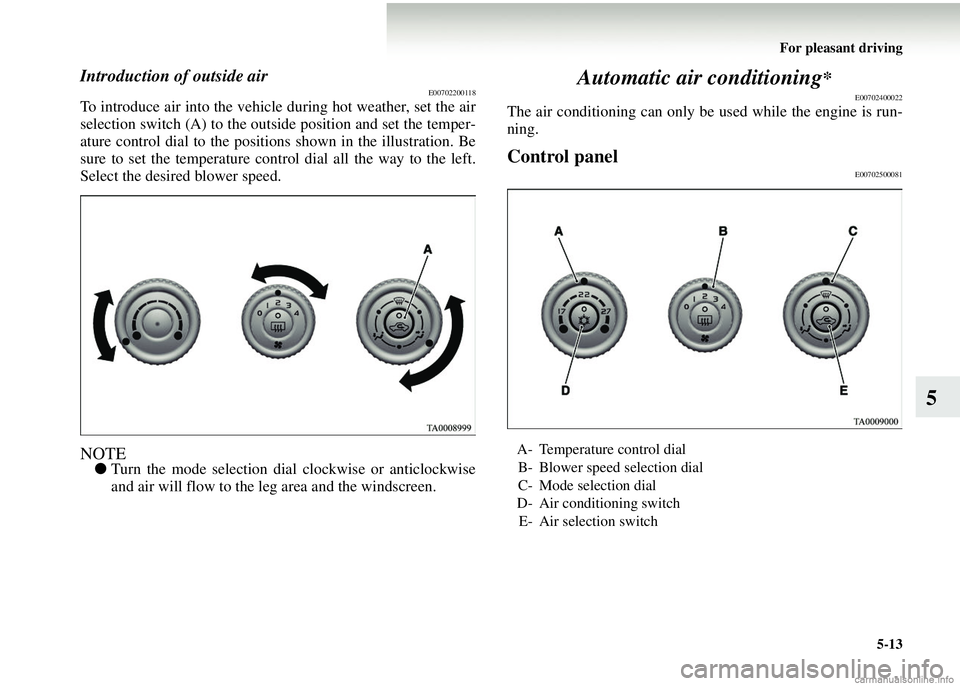 MITSUBISHI COLT 2008  Owners Manual (in English) For pleasant driving5-13
5
Introduction of outside airE00702200118
To introduce air into the vehicl e during hot weather, set the air
selection switch (A) to the outside position and set the temper-
a