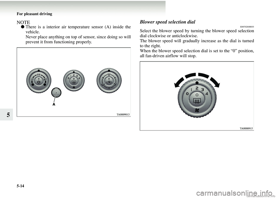 MITSUBISHI COLT 2008  Owners Manual (in English) 5-14 For pleasant driving
5
NOTE●There is a interior air temper ature sensor (A) inside the
vehicle.
Never place anything on top of  sensor, since doing so will
prevent it from functioning properly.