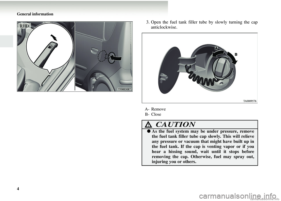 MITSUBISHI COLT 2008  Owners Manual (in English) 4 General information
3. Open the fuel tank filler tube by slowly turning the capanticlockwise.RHD
A- Remove
B- Close
CAUTION!
● As the fuel system may be under pressure, remove
the fuel tank filler