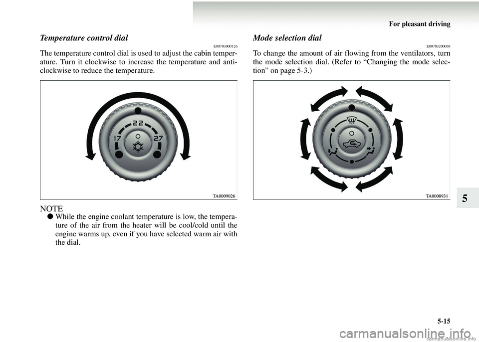 MITSUBISHI COLT 2008  Owners Manual (in English) For pleasant driving5-15
5
Temperature control dialE00703000126
The temperature control dial is us ed to adjust the cabin temper-
ature. Turn it clockwise to in crease the temperature and anti-
clockw