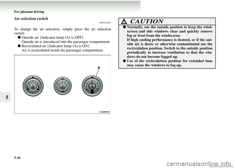 MITSUBISHI COLT 2008 Owners Manual (in English) 5-16 For pleasant driving
5
Air selection switchE00703400087
To change the air selection, simply press the air selection
switch.
● Outside air {Indicator lamp (A) is OFF}
Outside air is introduced i MITSUBISHI COLT 2008 Owners Manual (in English) 5-16 For pleasant driving
5
Air selection switchE00703400087
To change the air selection, simply press the air selection
switch.
● Outside air {Indicator lamp (A) is OFF}
Outside air is introduced i