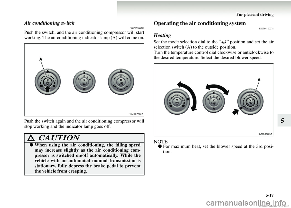 MITSUBISHI COLT 2008 Owners Manual (in English) For pleasant driving5-17
5
Air conditioning switchE00703500798
Push the switch, and the air conditioning compressor will start
working. The air conditioning indicator lamp (A) will come on.
Push the s MITSUBISHI COLT 2008 Owners Manual (in English) For pleasant driving5-17
5
Air conditioning switchE00703500798
Push the switch, and the air conditioning compressor will start
working. The air conditioning indicator lamp (A) will come on.
Push the s