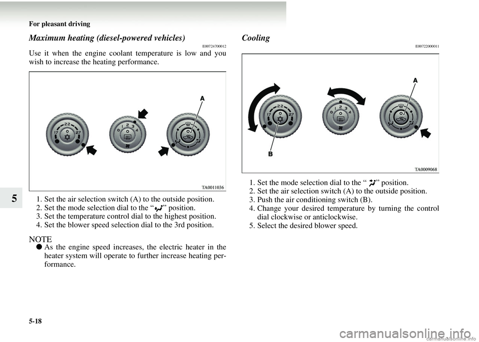 MITSUBISHI COLT 2008 Owners Manual (in English) 5-18 For pleasant driving
5
Maximum heating (diesel-powered vehicles)E00724700012
Use it when the engine coolant temperature is low and you
wish to increase the heating performance.1. Set the air sele MITSUBISHI COLT 2008 Owners Manual (in English) 5-18 For pleasant driving
5
Maximum heating (diesel-powered vehicles)E00724700012
Use it when the engine coolant temperature is low and you
wish to increase the heating performance.1. Set the air sele
