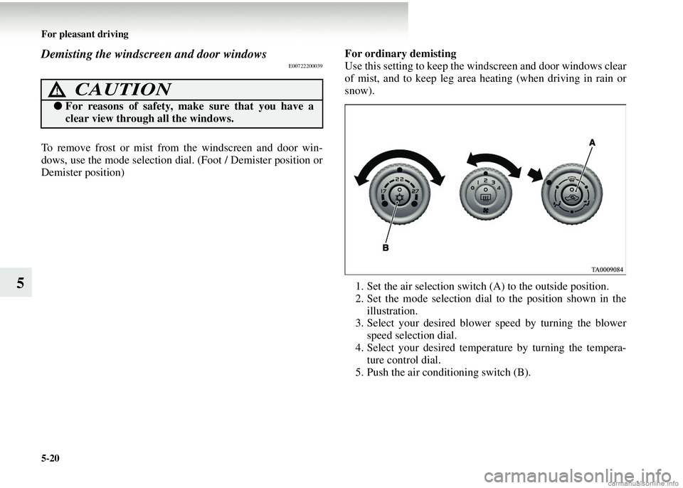 MITSUBISHI COLT 2008  Owners Manual (in English) 5-20 For pleasant driving
5
Demisting the windscreen and door windowsE00722200039
To remove frost or mist from the windscreen and door win-
dows, use the mode selection dial. (Foot / Demister position