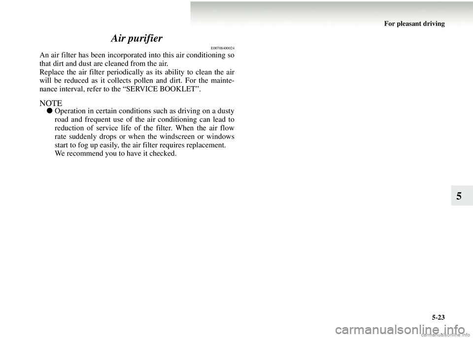 MITSUBISHI COLT 2008 Owners Manual (in English) For pleasant driving5-23
5
Air purifier
E00708400024
An air filter has been incorporat
ed into this air conditioning so
that dirt and dust ar e cleaned from the air.
Replace the air filter periodicall MITSUBISHI COLT 2008 Owners Manual (in English) For pleasant driving5-23
5
Air purifier
E00708400024
An air filter has been incorporat
ed into this air conditioning so
that dirt and dust ar e cleaned from the air.
Replace the air filter periodicall