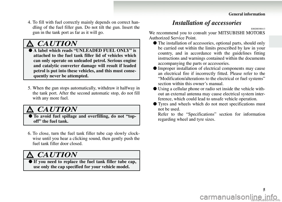 MITSUBISHI COLT 2008   (in English) Owners Guide General information5
4. To fill with fuel correctly mainly depends on correct han-dling of the fuel filler gun. Do not tilt the gun. Insert the
gun in the tank port as far as it will go.
5. When the g